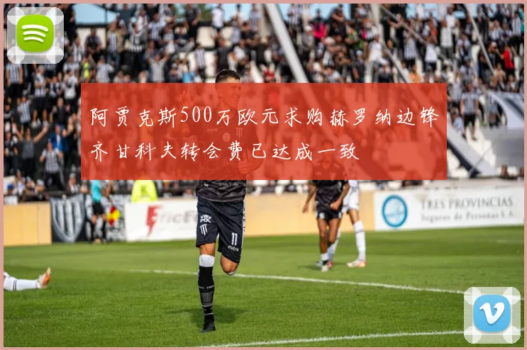 阿贾克斯500万欧元求购赫罗纳边锋齐甘科夫转会费已达成一致