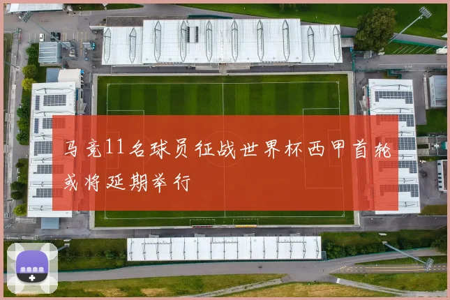马竞11名球员征战世界杯西甲首轮或将延期举行