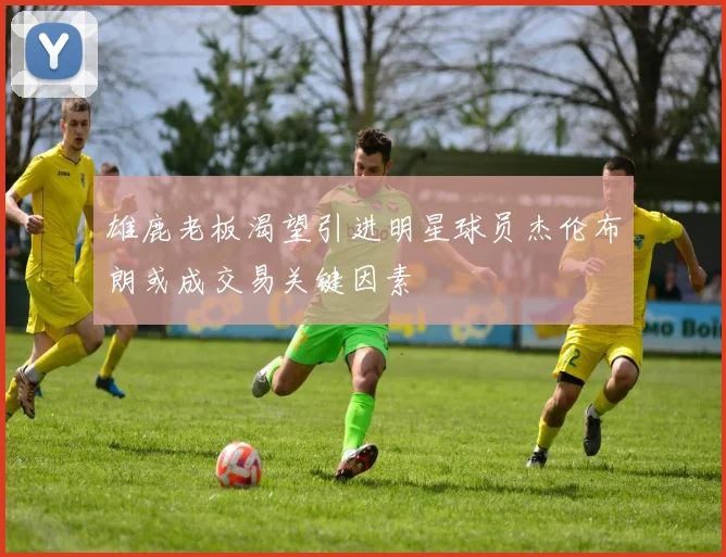 雄鹿老板渴望引进明星球员杰伦布朗或成交易关键因素
