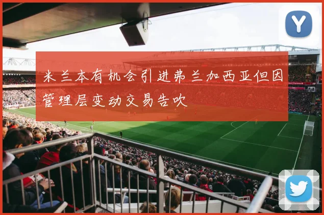 米兰本有机会引进弗兰加西亚但因管理层变动交易告吹