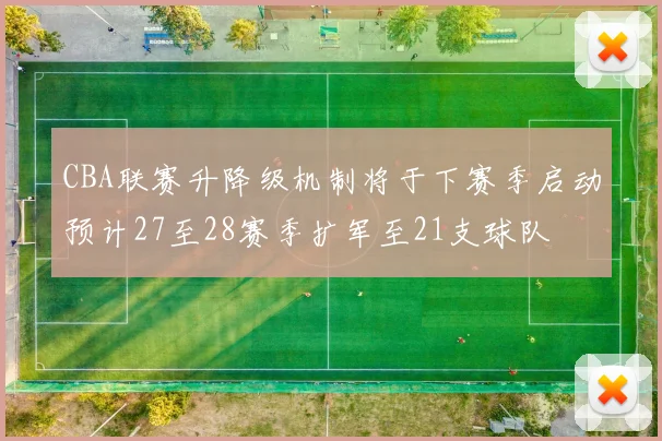CBA联赛升降级机制将于下赛季启动预计27至28赛季扩军至21支球队