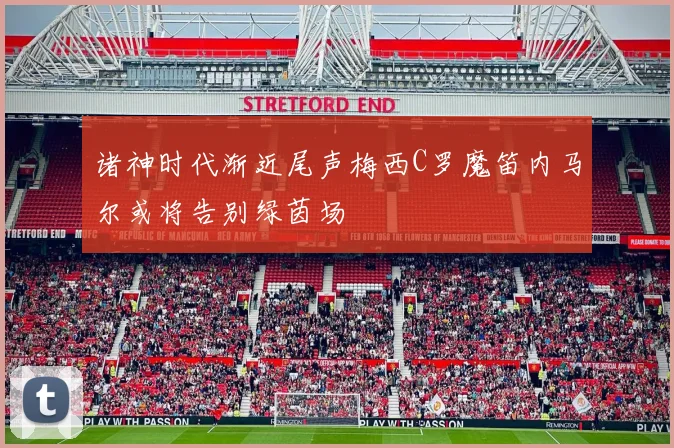诸神时代渐近尾声梅西C罗魔笛内马尔或将告别绿茵场