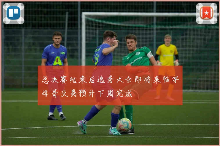 总决赛结束后选秀大会即将来临字母哥交易预计下周完成